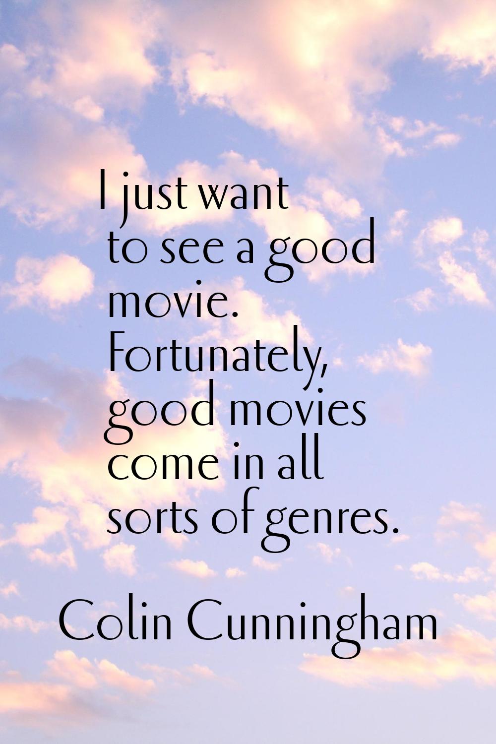 I just want to see a good movie. Fortunately, good movies come in all sorts of genres.