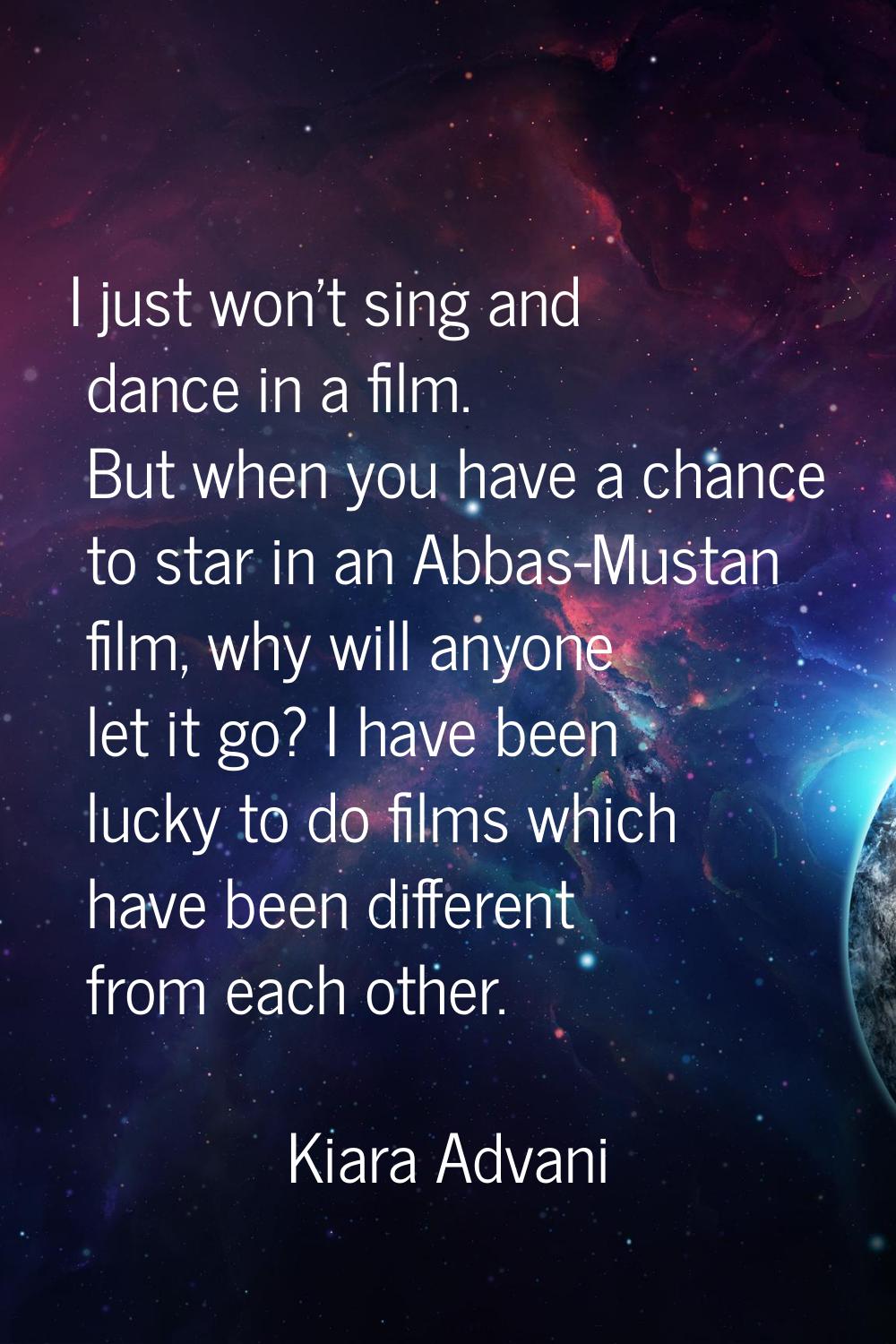 I just won't sing and dance in a film. But when you have a chance to star in an Abbas-Mustan film, 