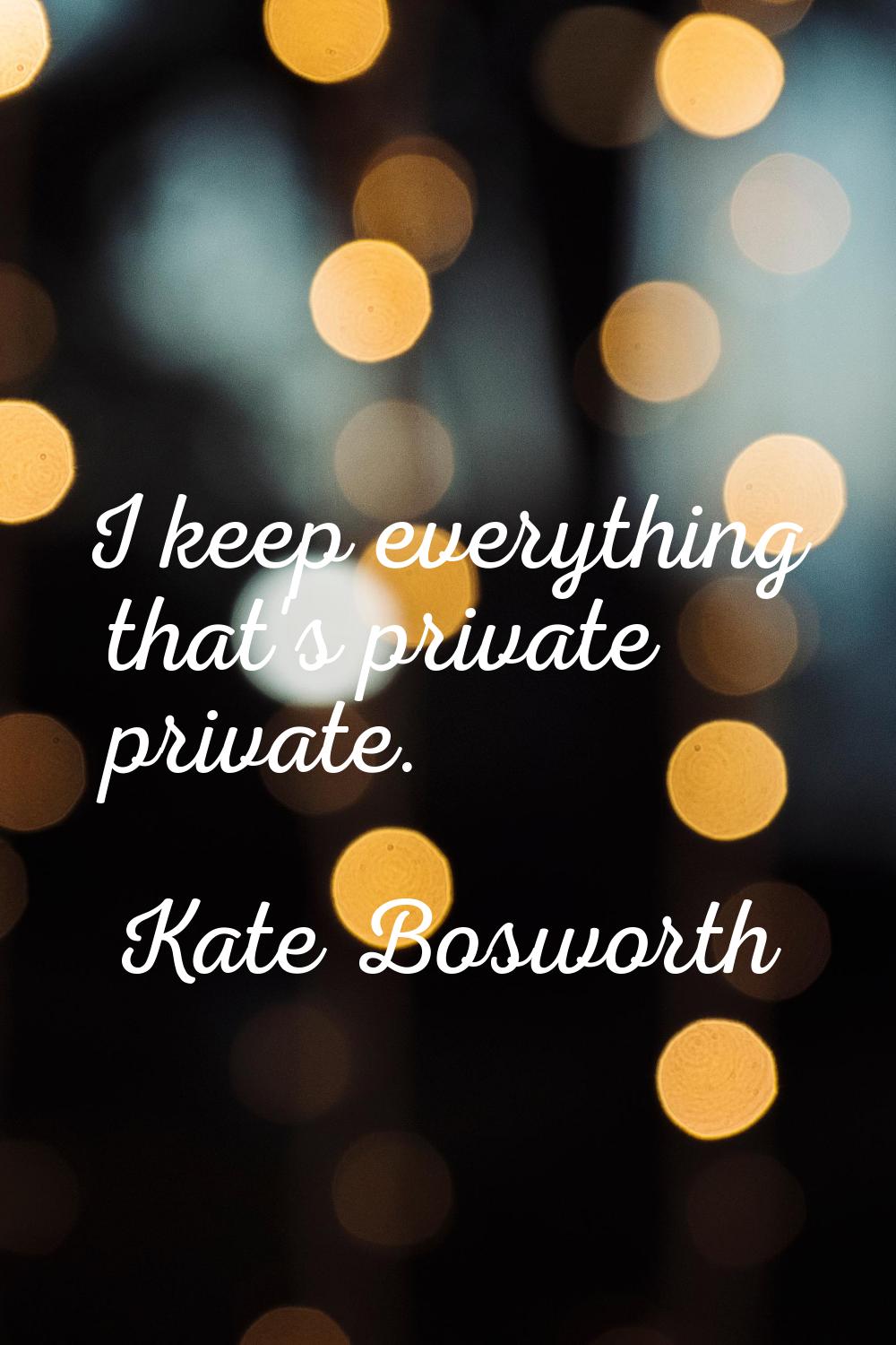 I keep everything that's private private.