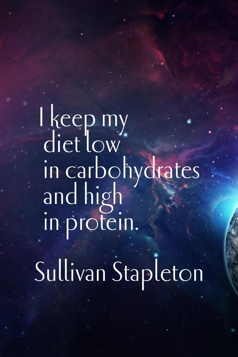 I keep my diet low in carbohydrates and high in protein.