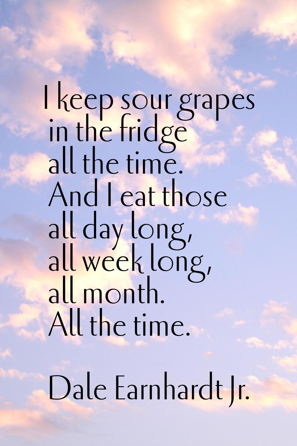 I keep sour grapes in the fridge all the time. And I eat those all day long, all week long, all mon