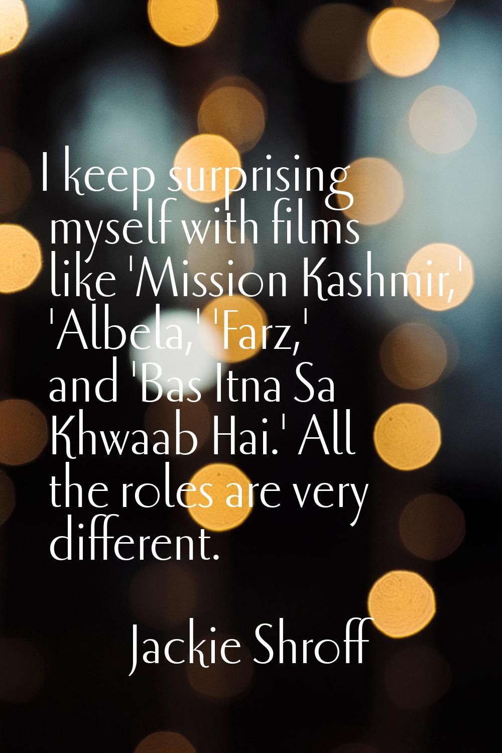 I keep surprising myself with films like 'Mission Kashmir,' 'Albela,' 'Farz,' and 'Bas Itna Sa Khwa
