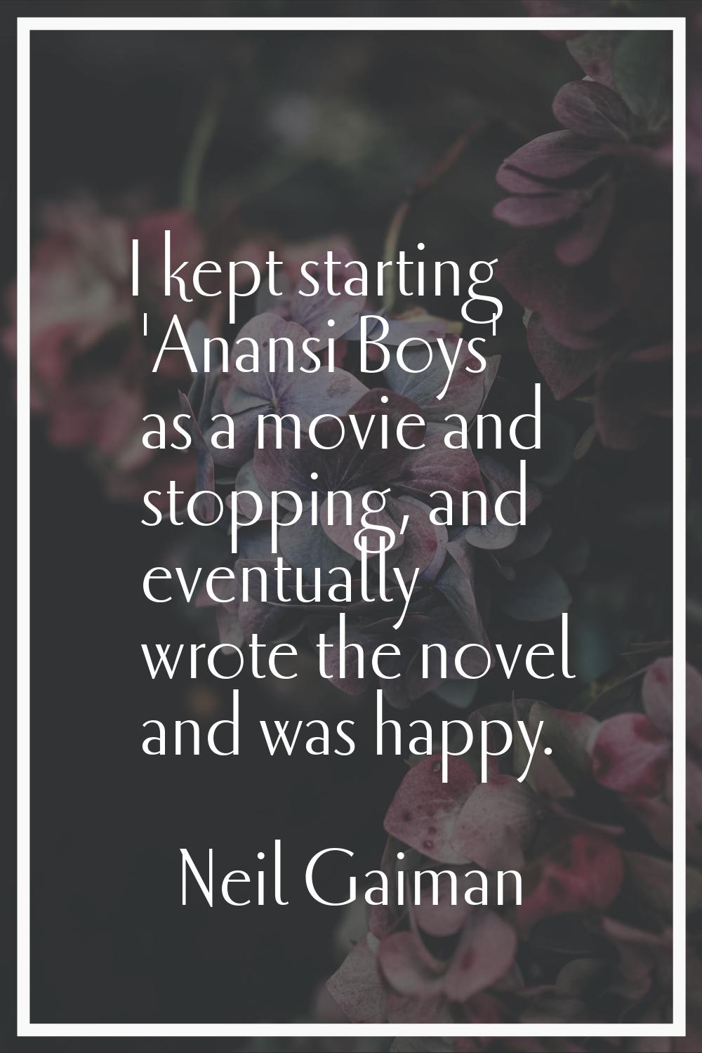 I kept starting 'Anansi Boys' as a movie and stopping, and eventually wrote the novel and was happy