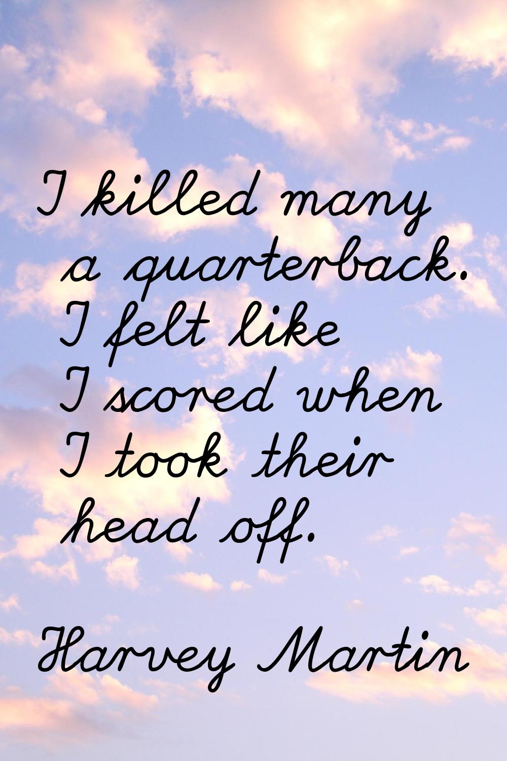 I killed many a quarterback. I felt like I scored when I took their head off.