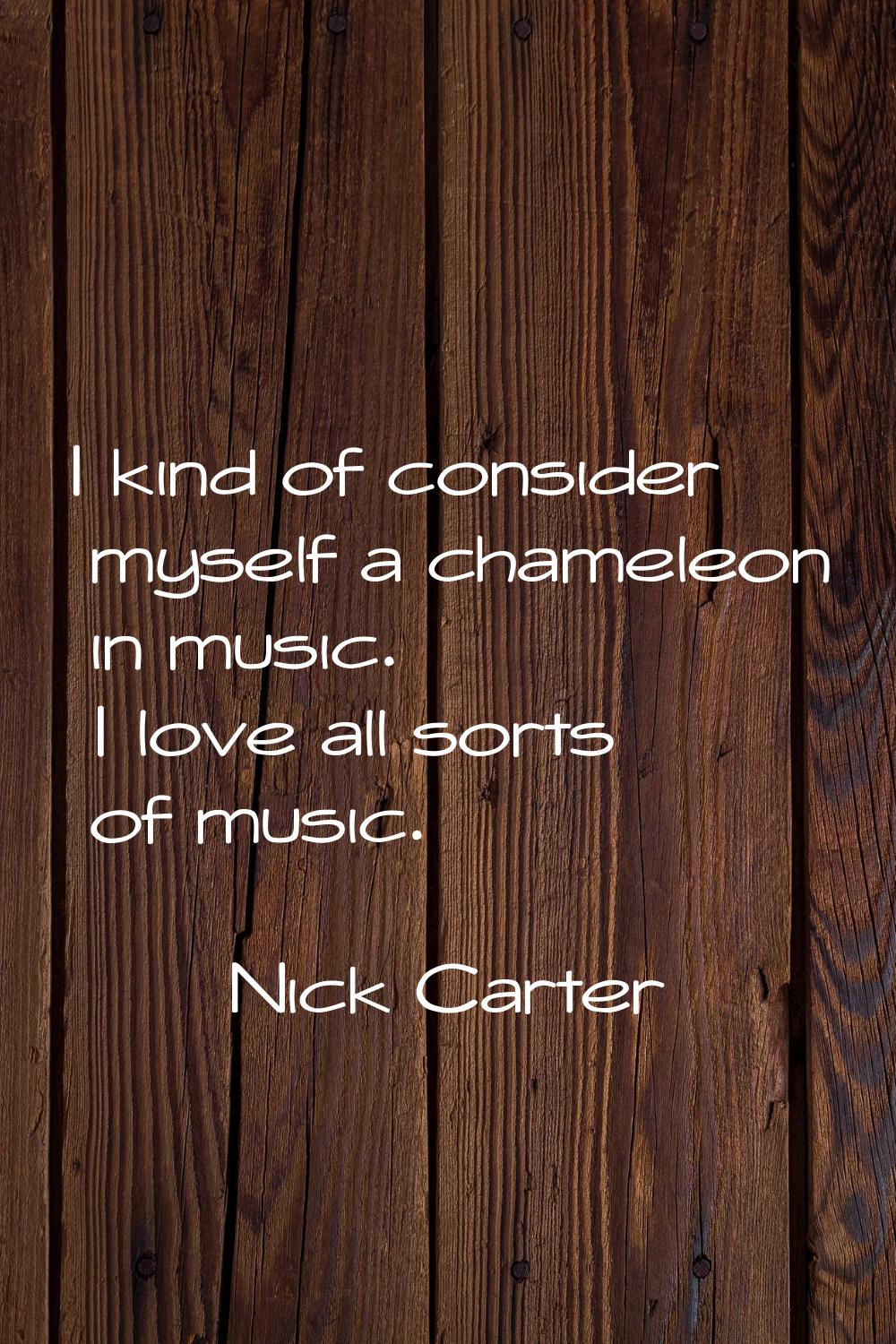 I kind of consider myself a chameleon in music. I love all sorts of music.