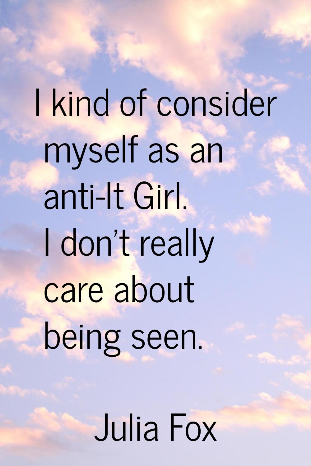 I kind of consider myself as an anti-It Girl. I don't really care about being seen.
