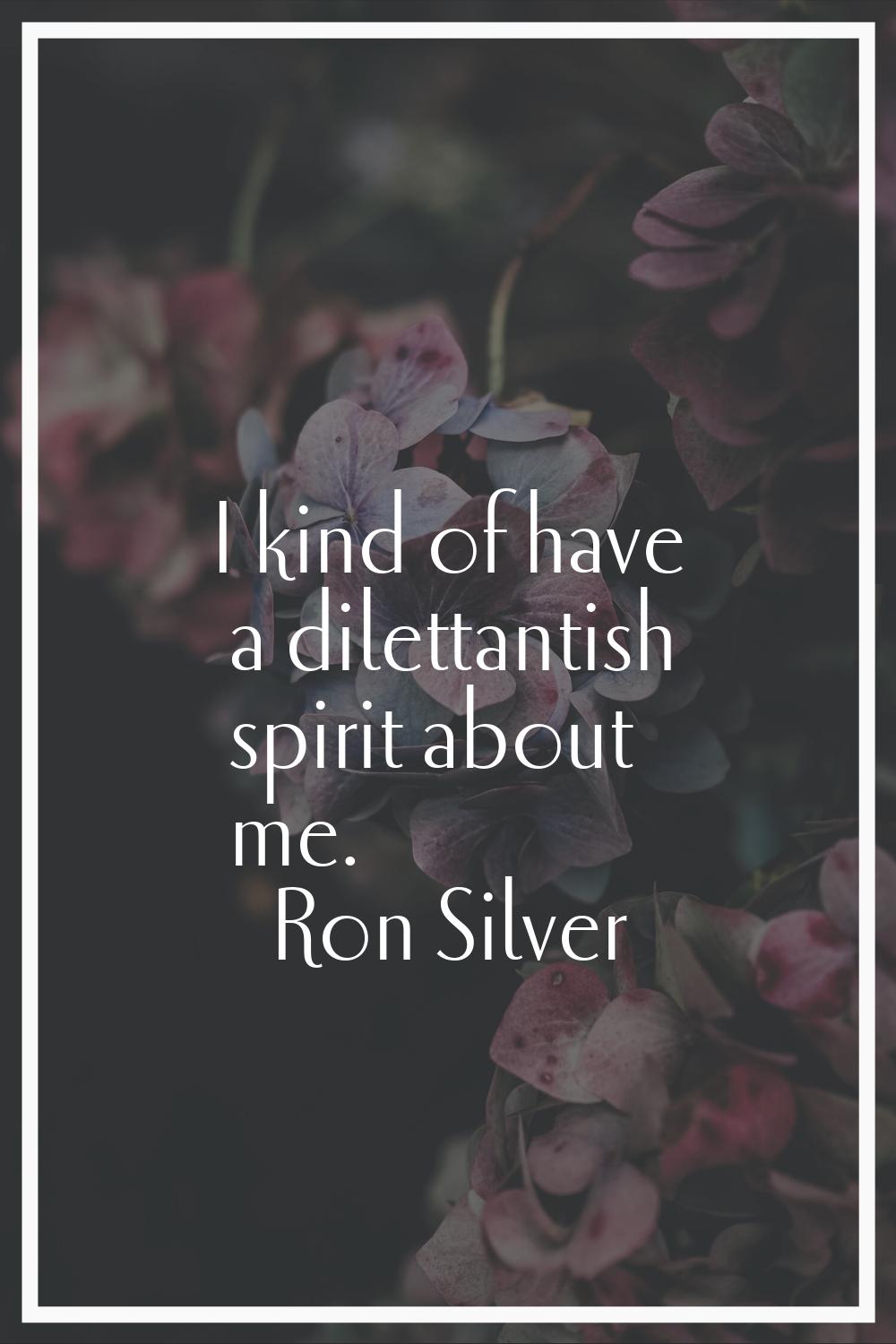 I kind of have a dilettantish spirit about me.