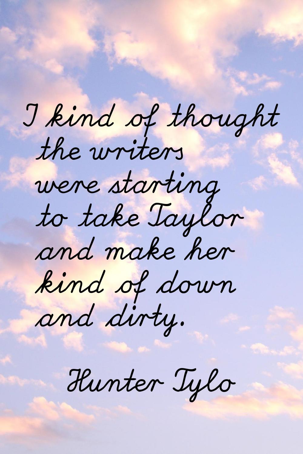 I kind of thought the writers were starting to take Taylor and make her kind of down and dirty.