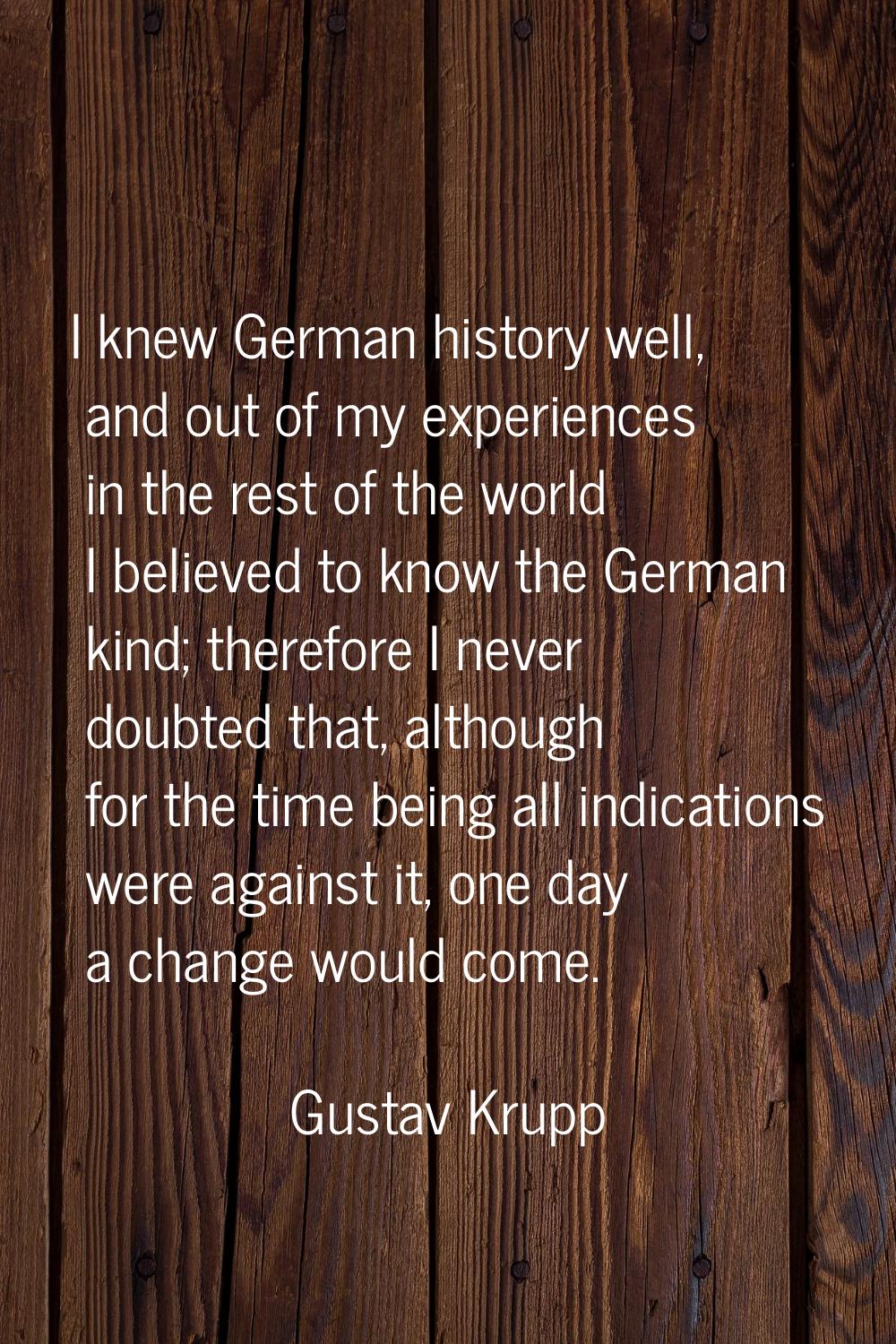 I knew German history well, and out of my experiences in the rest of the world I believed to know t