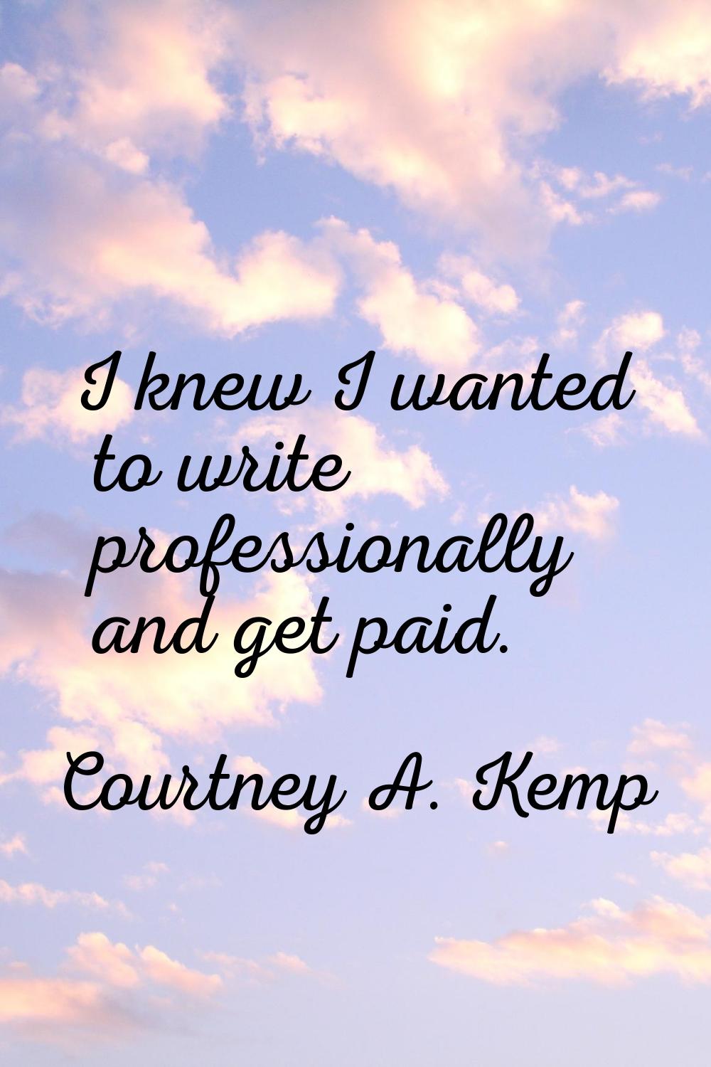 I knew I wanted to write professionally and get paid.