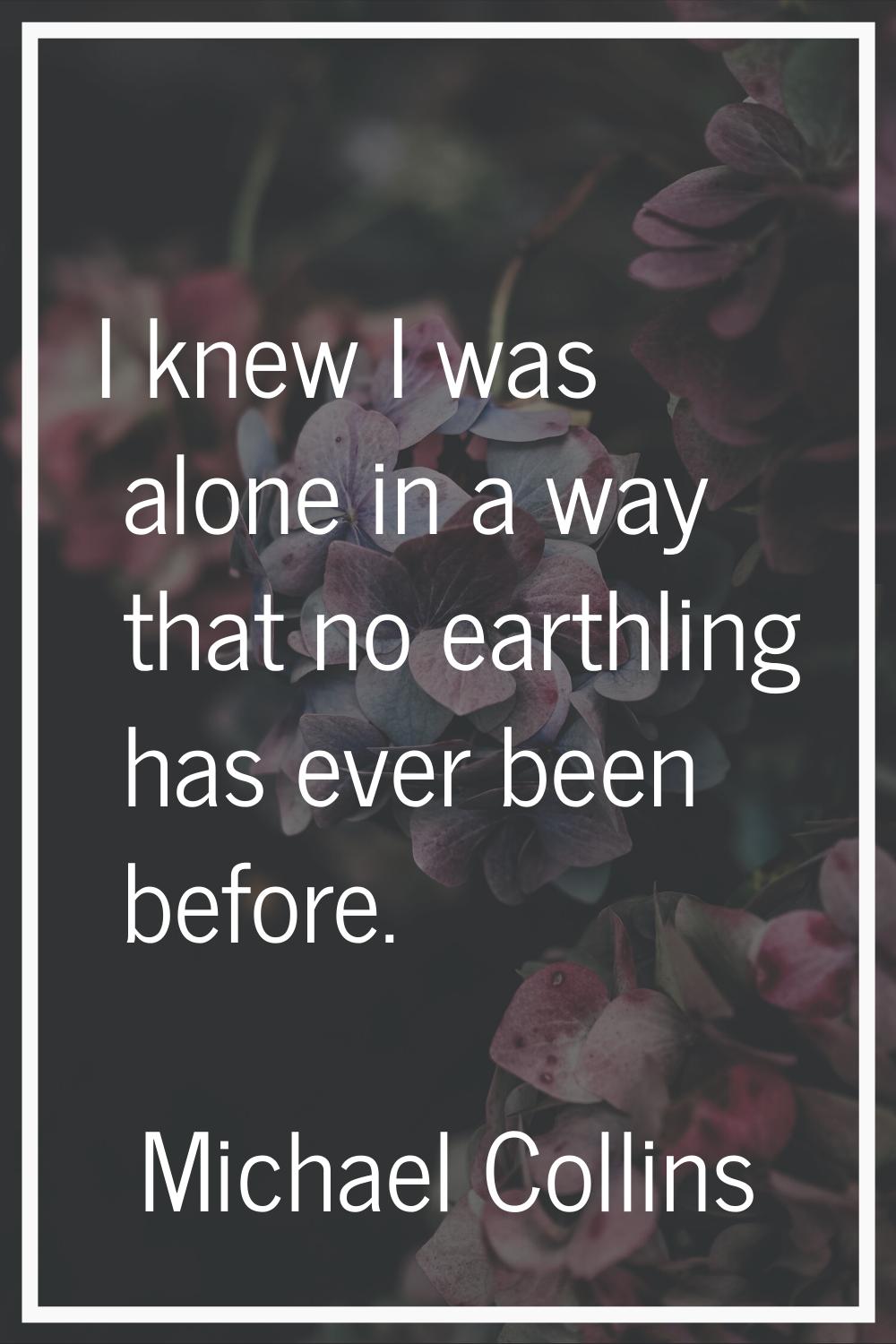 I knew I was alone in a way that no earthling has ever been before.