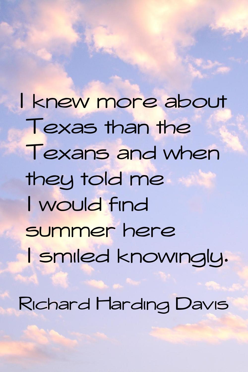 I knew more about Texas than the Texans and when they told me I would find summer here I smiled kno