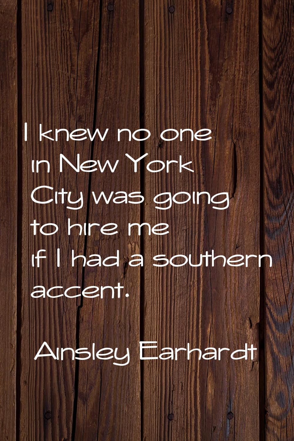I knew no one in New York City was going to hire me if I had a southern accent.