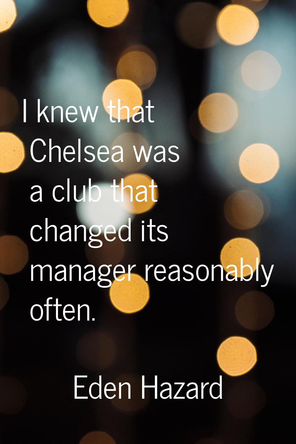 I knew that Chelsea was a club that changed its manager reasonably often.