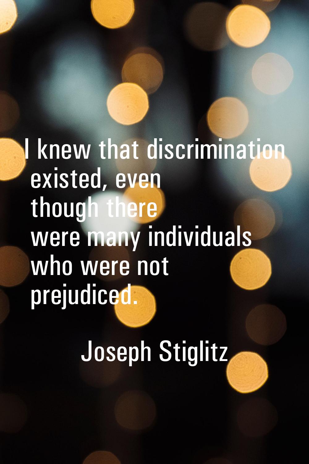 I knew that discrimination existed, even though there were many individuals who were not prejudiced