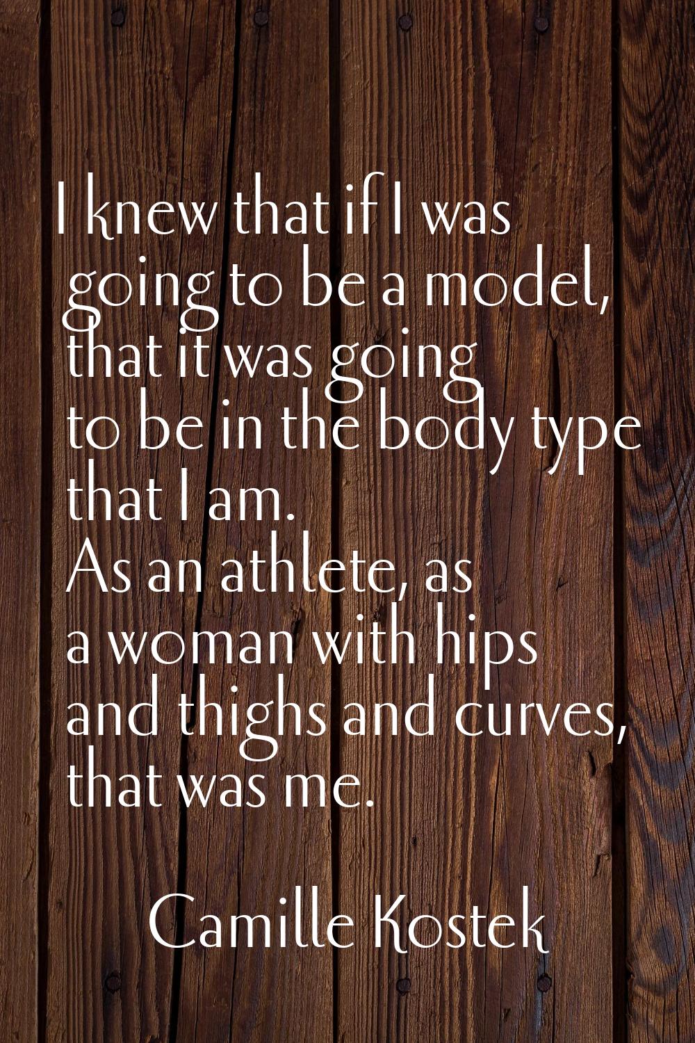 I knew that if I was going to be a model, that it was going to be in the body type that I am. As an
