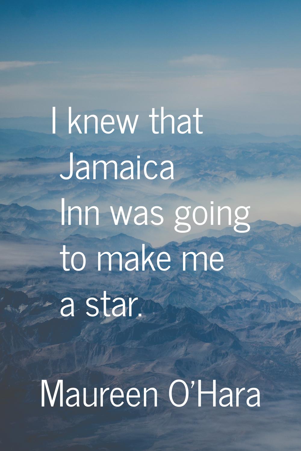 I knew that Jamaica Inn was going to make me a star.