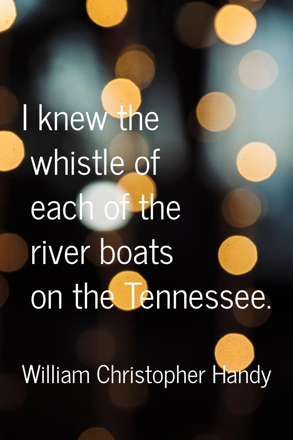 I knew the whistle of each of the river boats on the Tennessee.