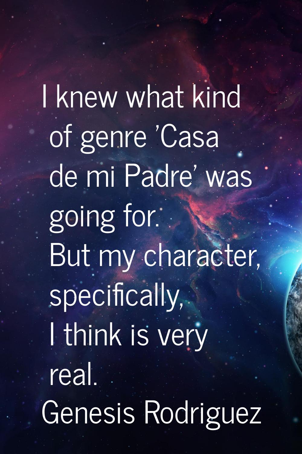I knew what kind of genre 'Casa de mi Padre' was going for. But my character, specifically, I think