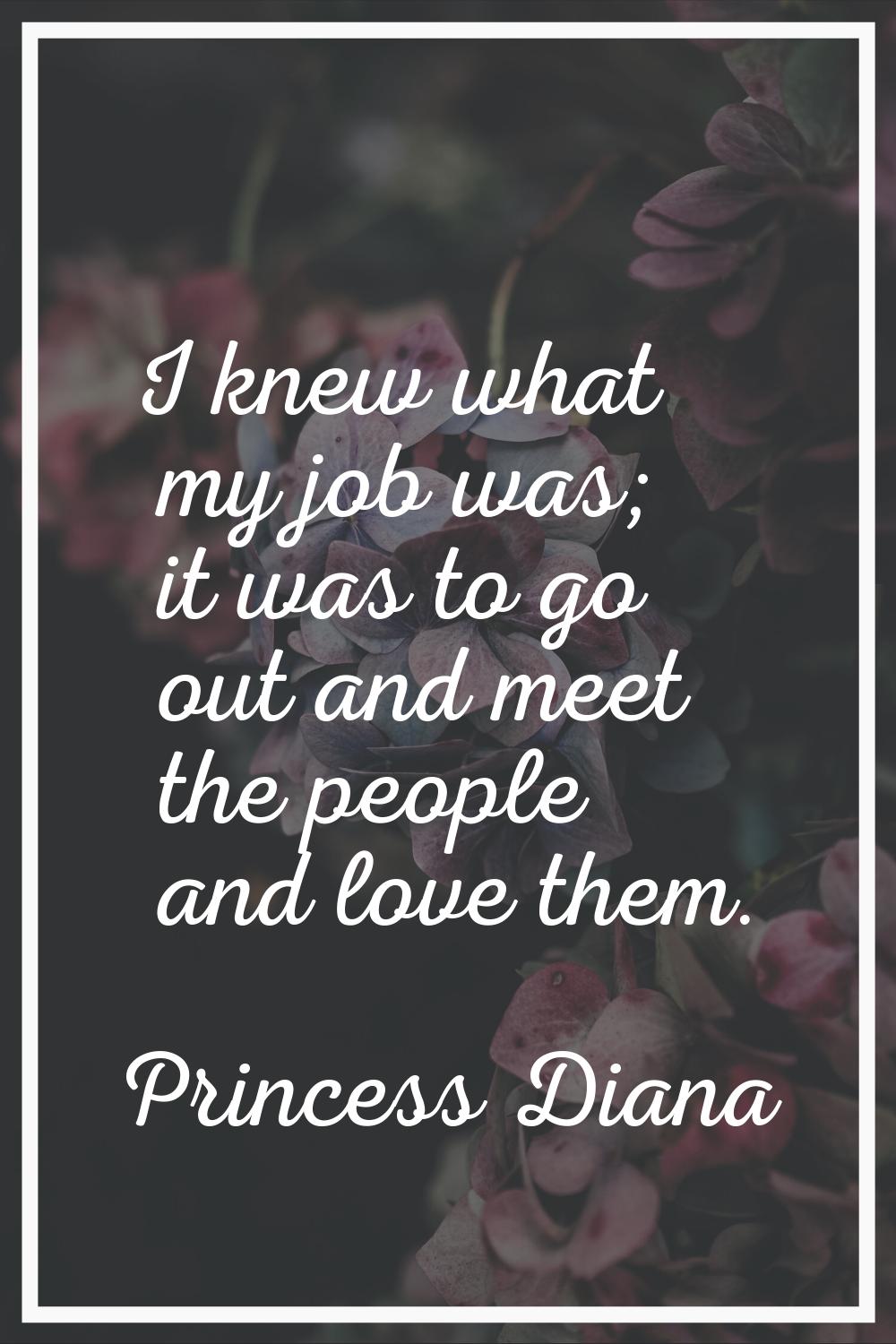 I knew what my job was; it was to go out and meet the people and love them.
