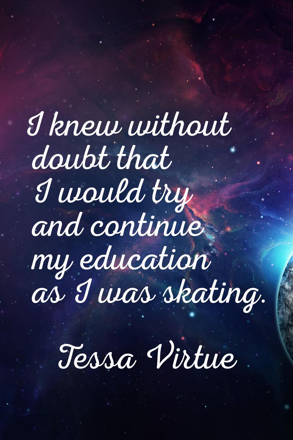 I knew without doubt that I would try and continue my education as I was skating.