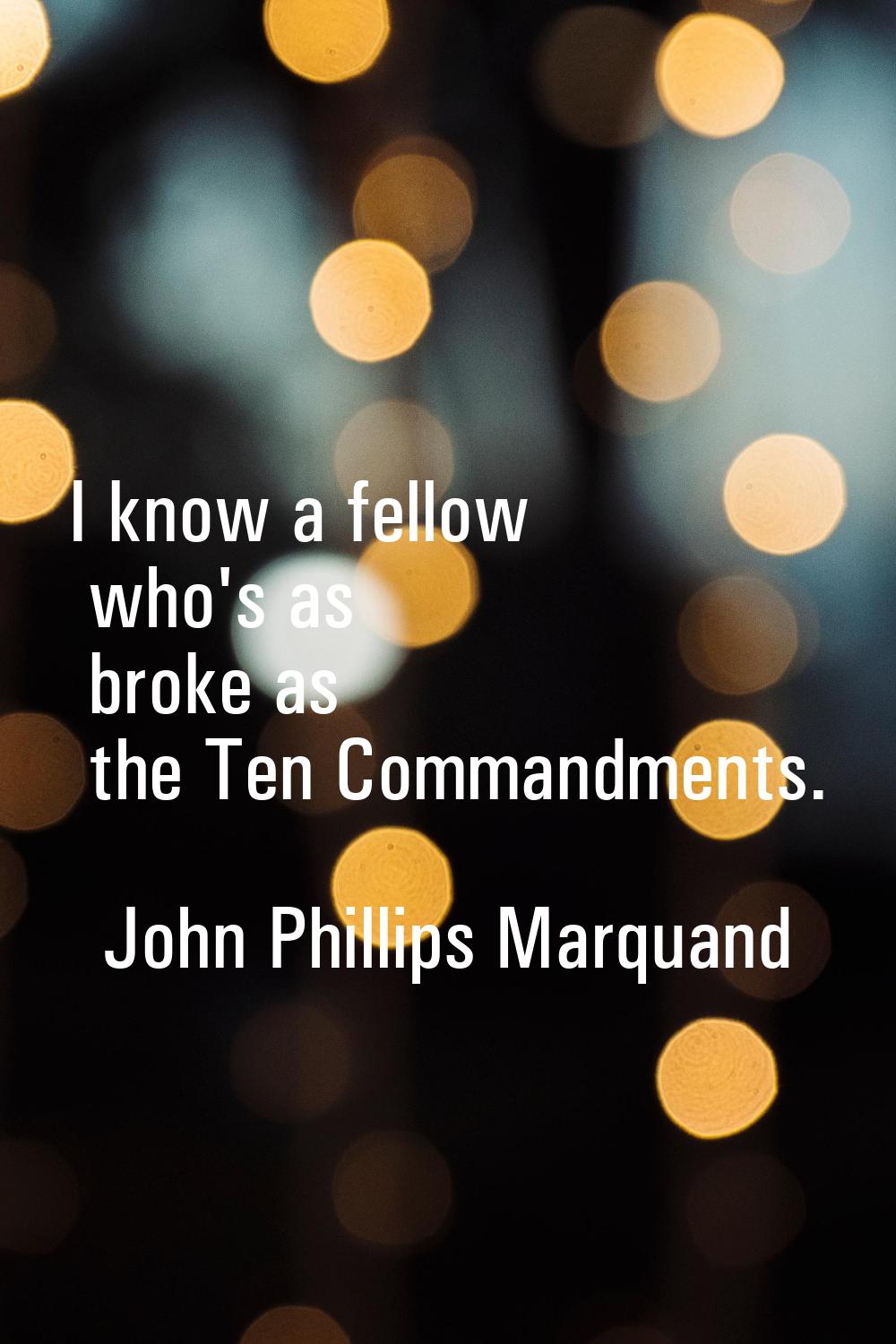 I know a fellow who's as broke as the Ten Commandments.