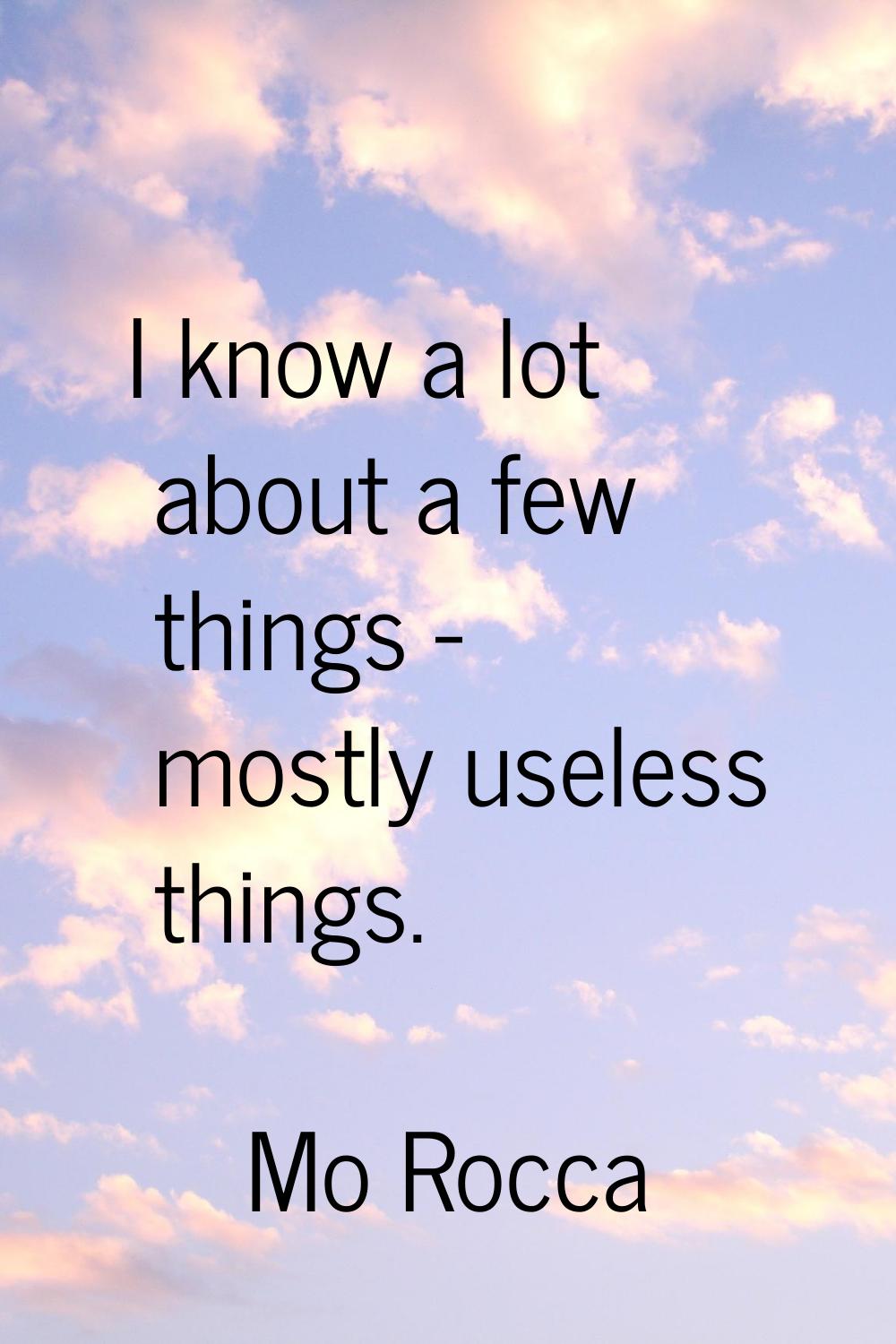 I know a lot about a few things - mostly useless things.