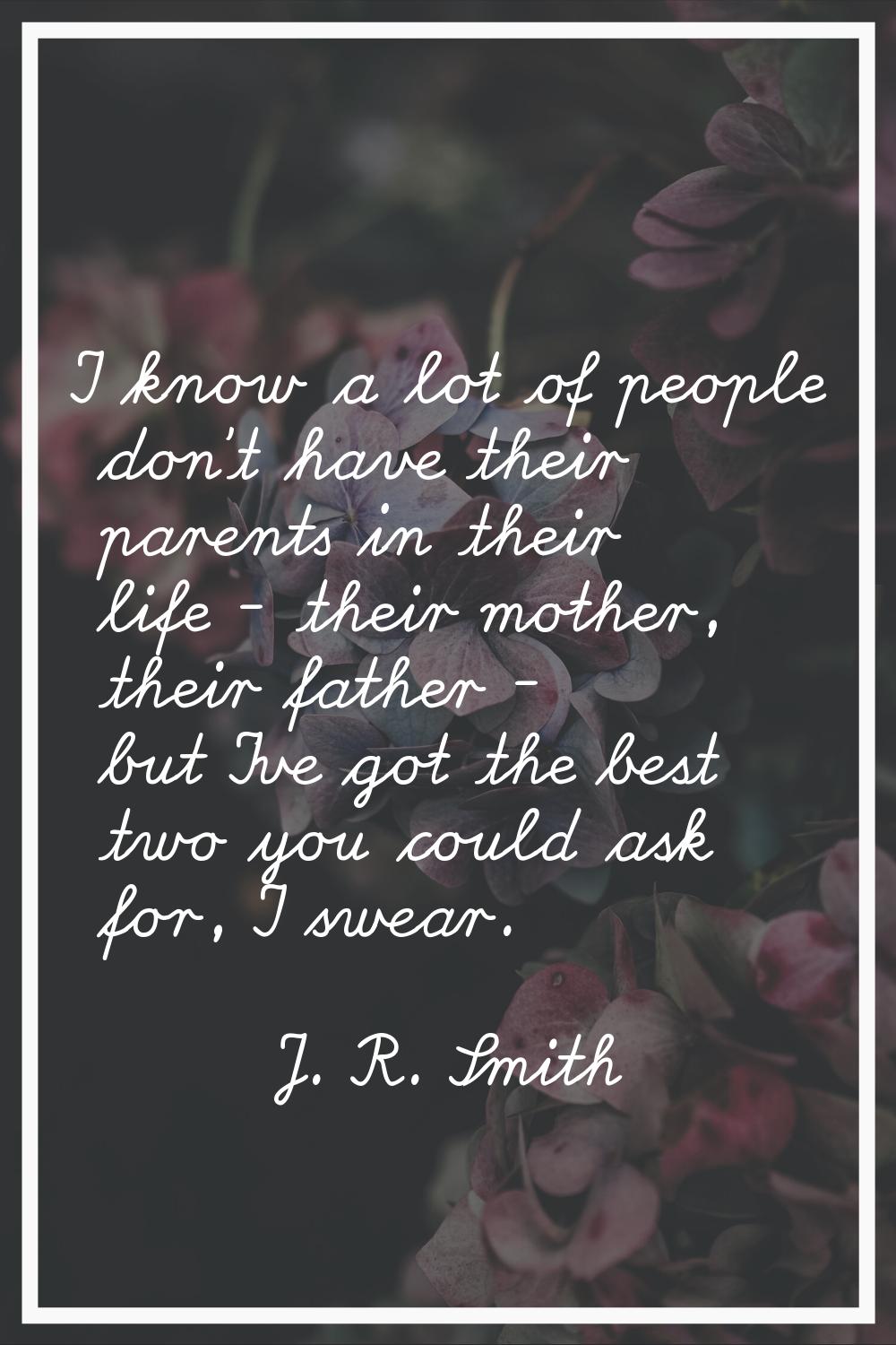 I know a lot of people don't have their parents in their life - their mother, their father - but I'