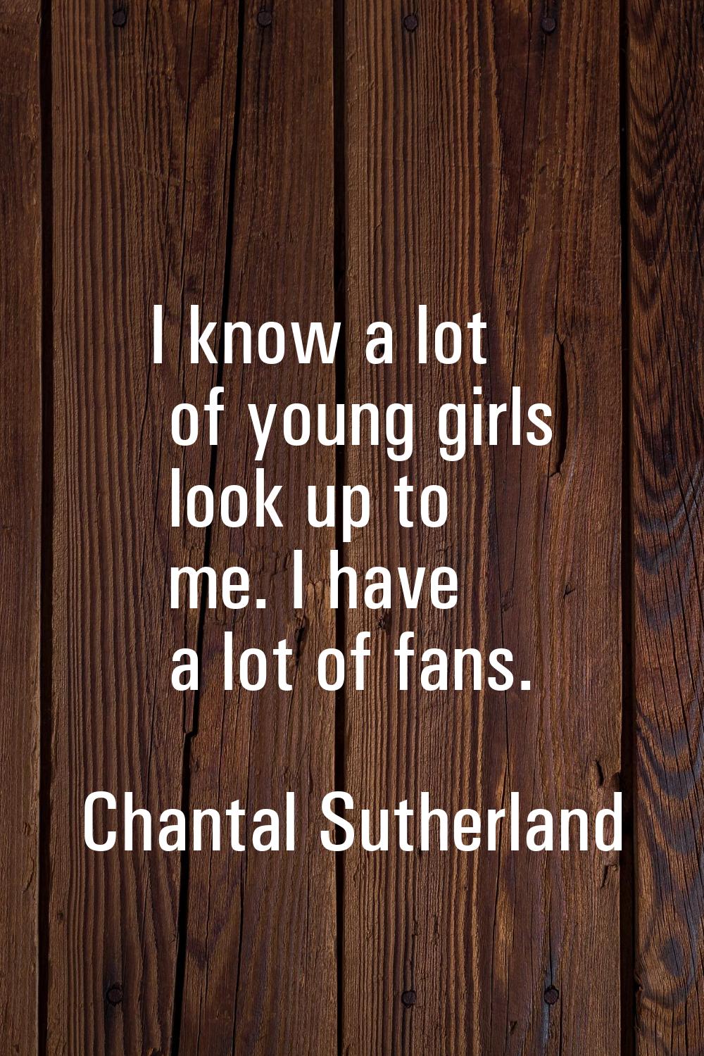 I know a lot of young girls look up to me. I have a lot of fans.