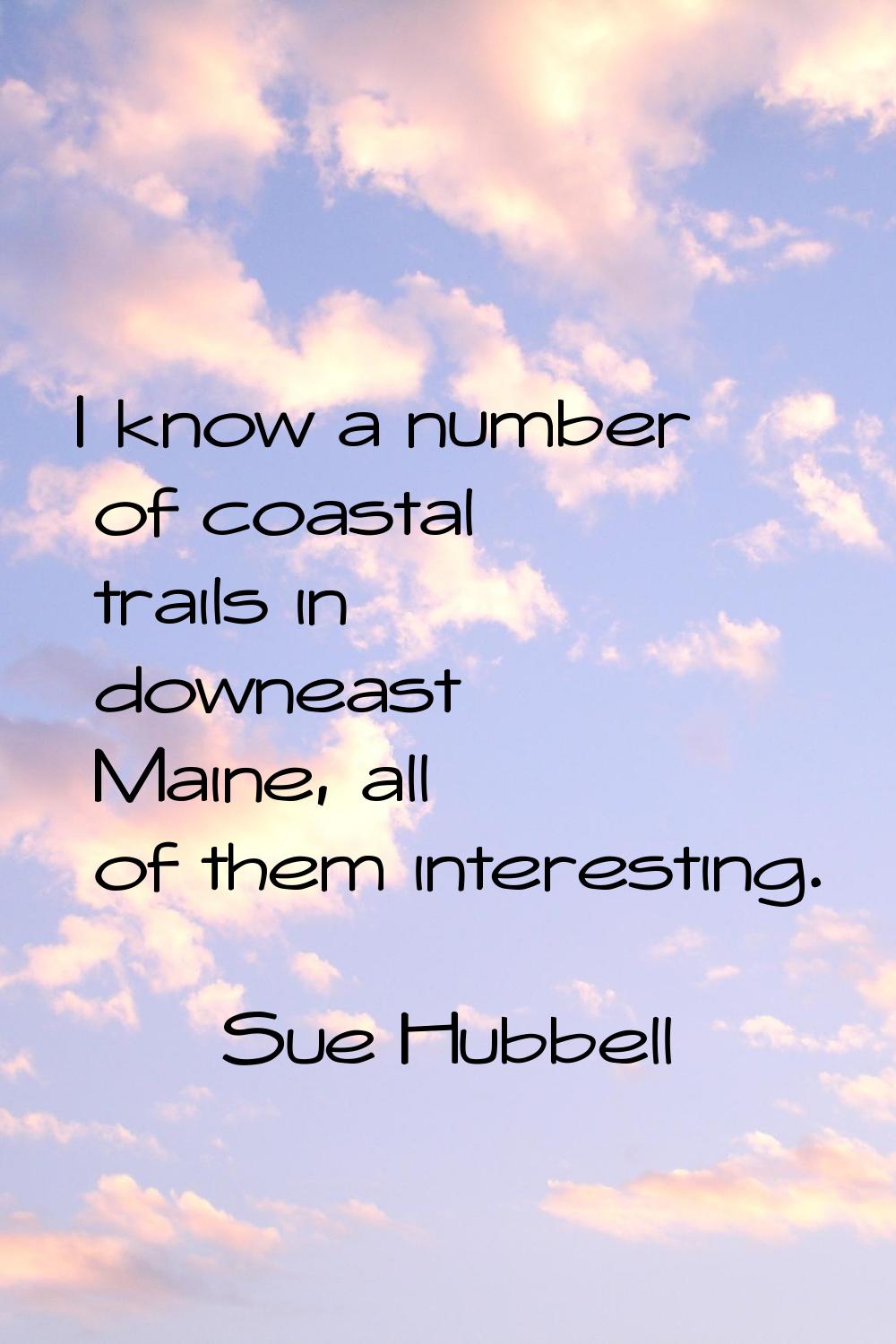 I know a number of coastal trails in downeast Maine, all of them interesting.