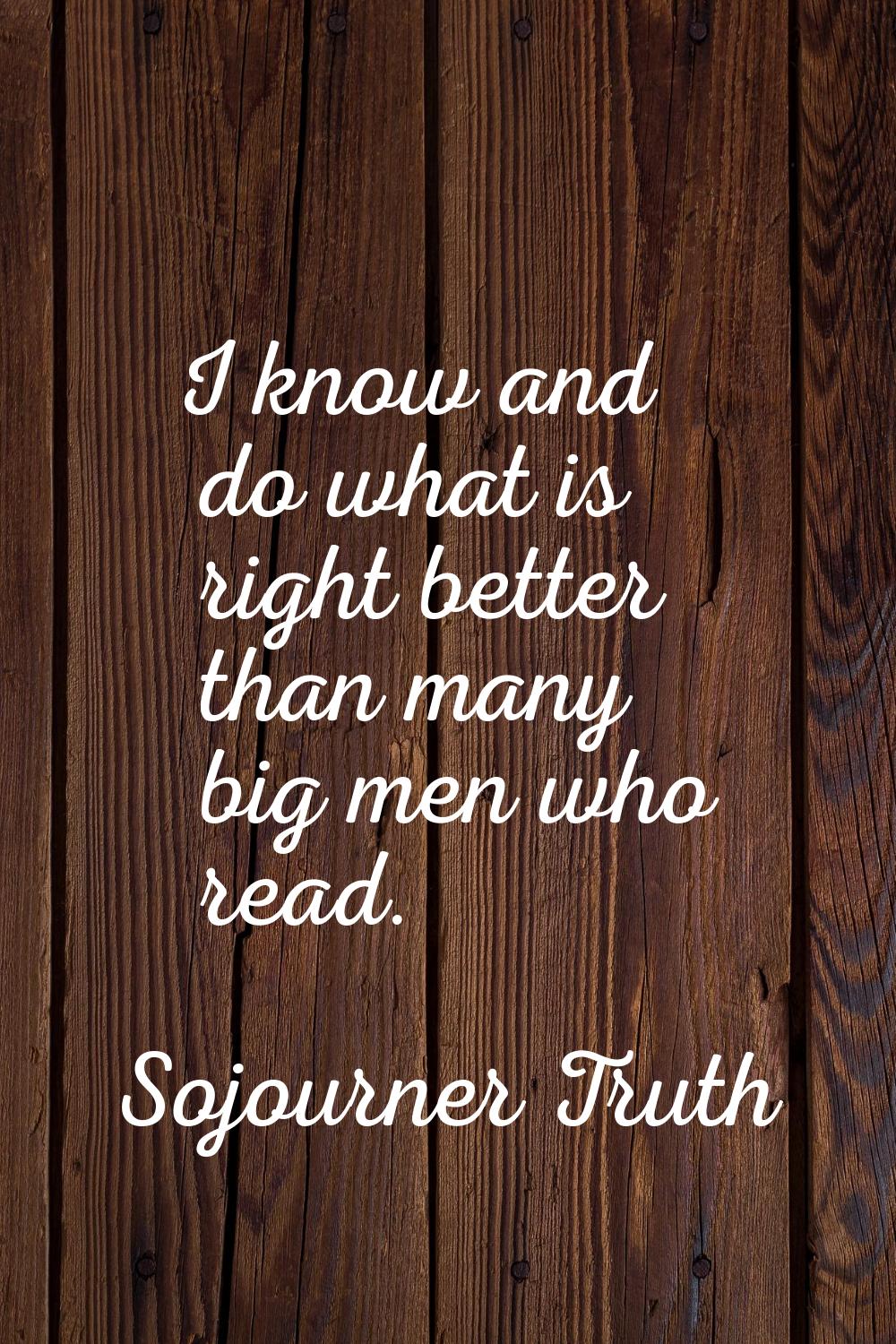 I know and do what is right better than many big men who read.