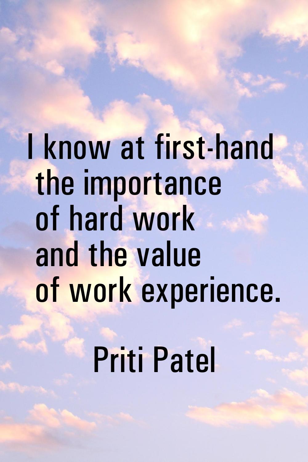 I know at first-hand the importance of hard work and the value of work experience.