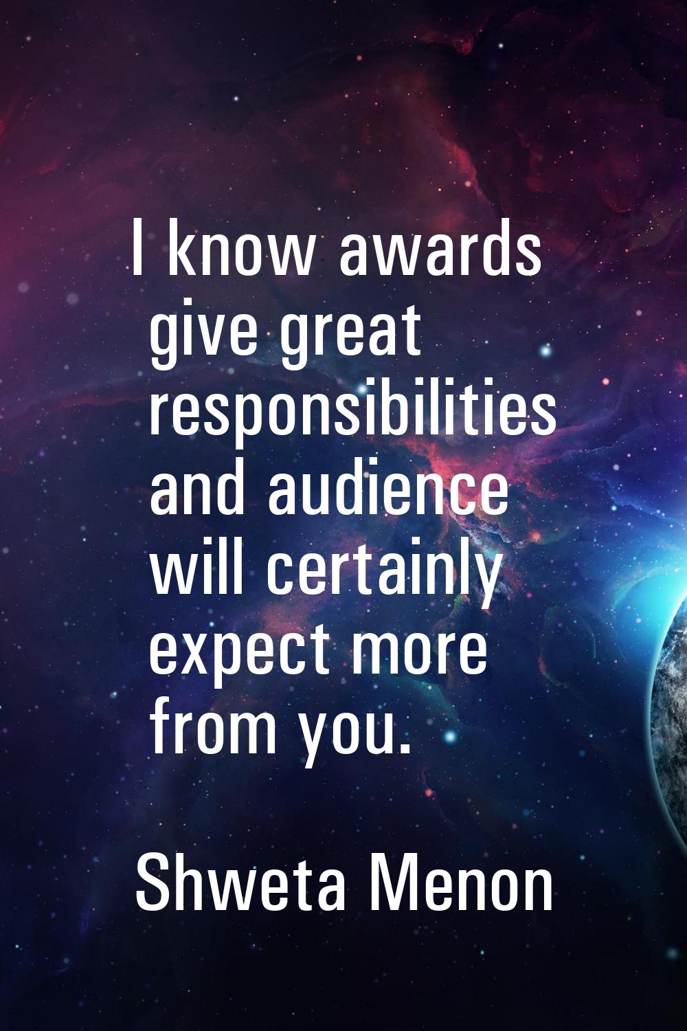 I know awards give great responsibilities and audience will certainly expect more from you.