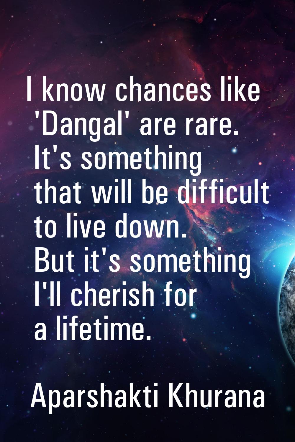 I know chances like 'Dangal' are rare. It's something that will be difficult to live down. But it's