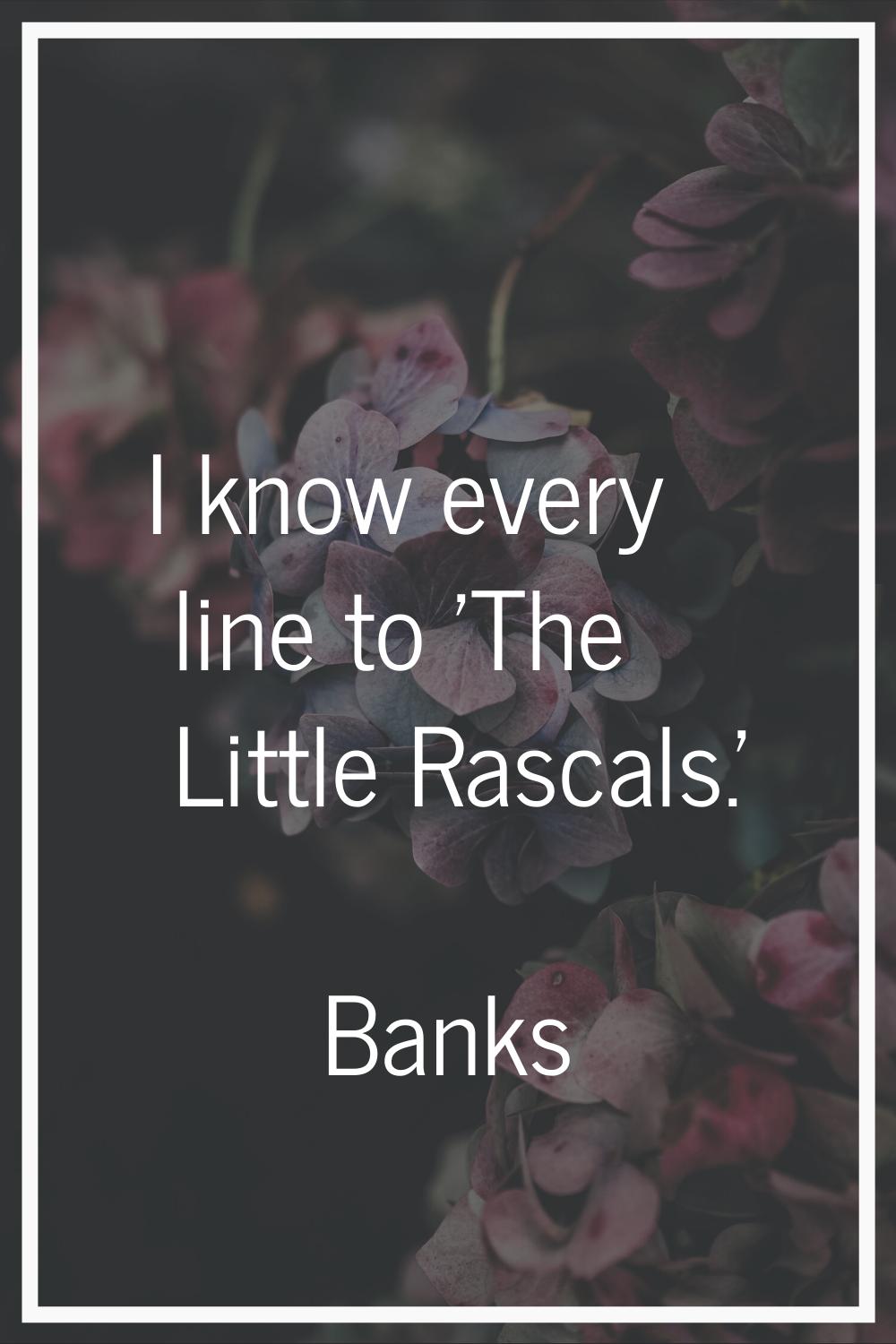 I know every line to 'The Little Rascals.'