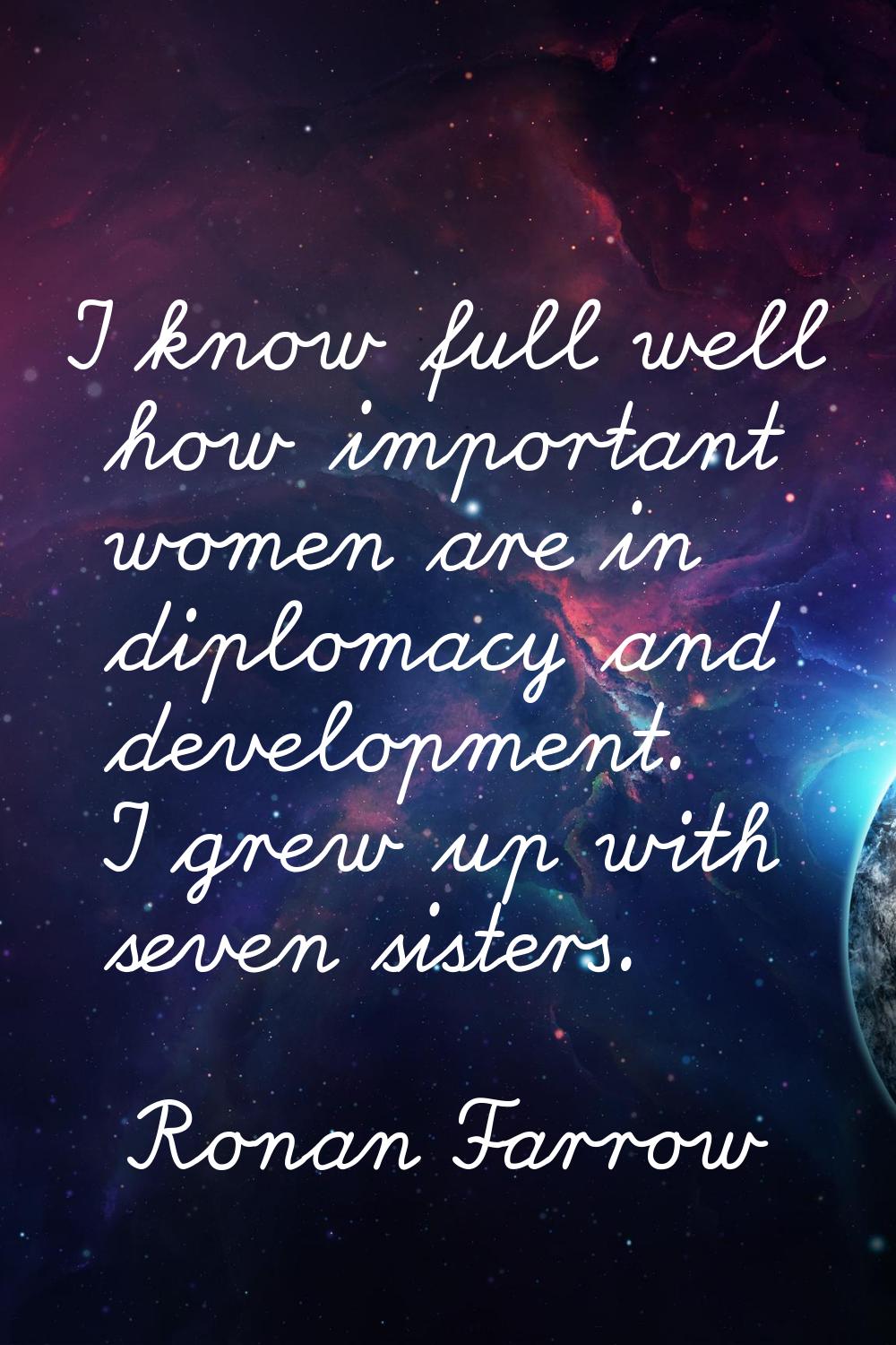 I know full well how important women are in diplomacy and development. I grew up with seven sisters