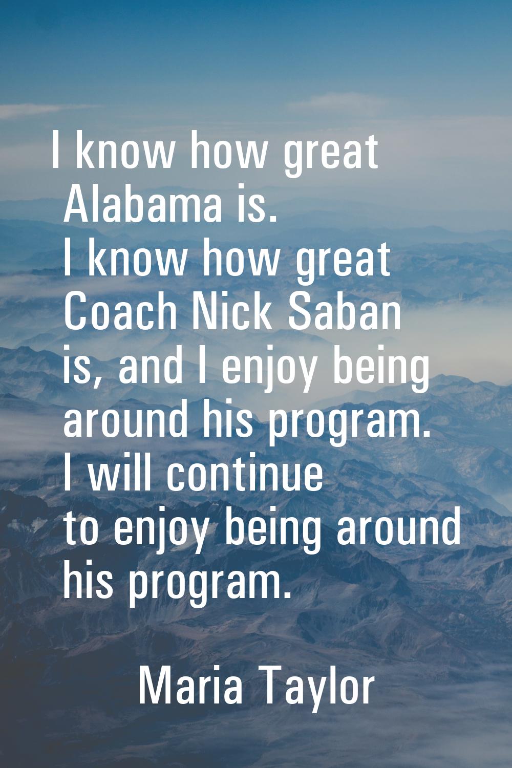 I know how great Alabama is. I know how great Coach Nick Saban is, and I enjoy being around his pro