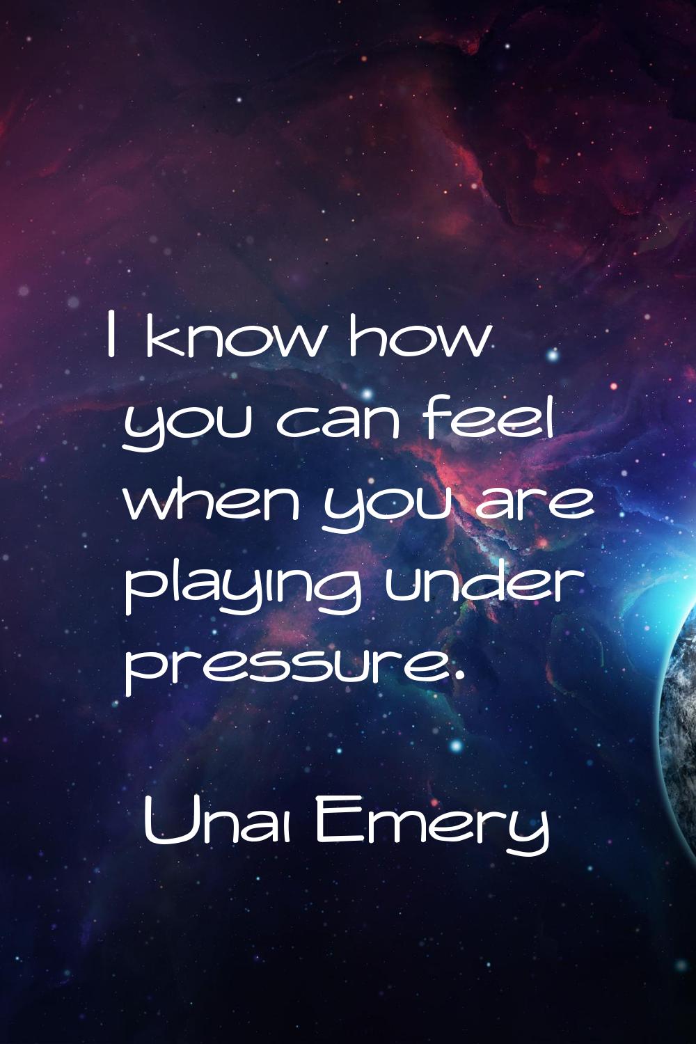 I know how you can feel when you are playing under pressure.