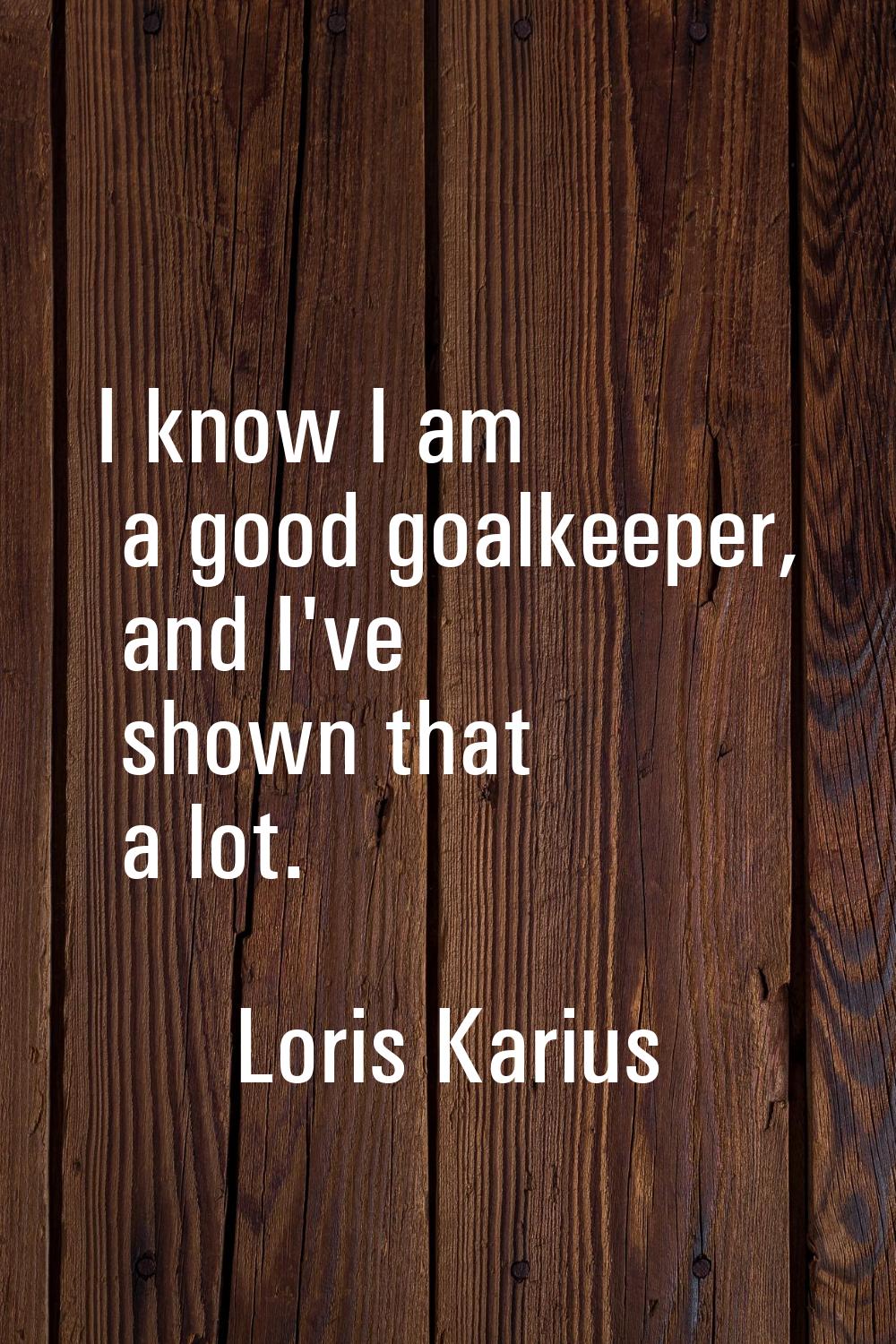 I know I am a good goalkeeper, and I've shown that a lot.