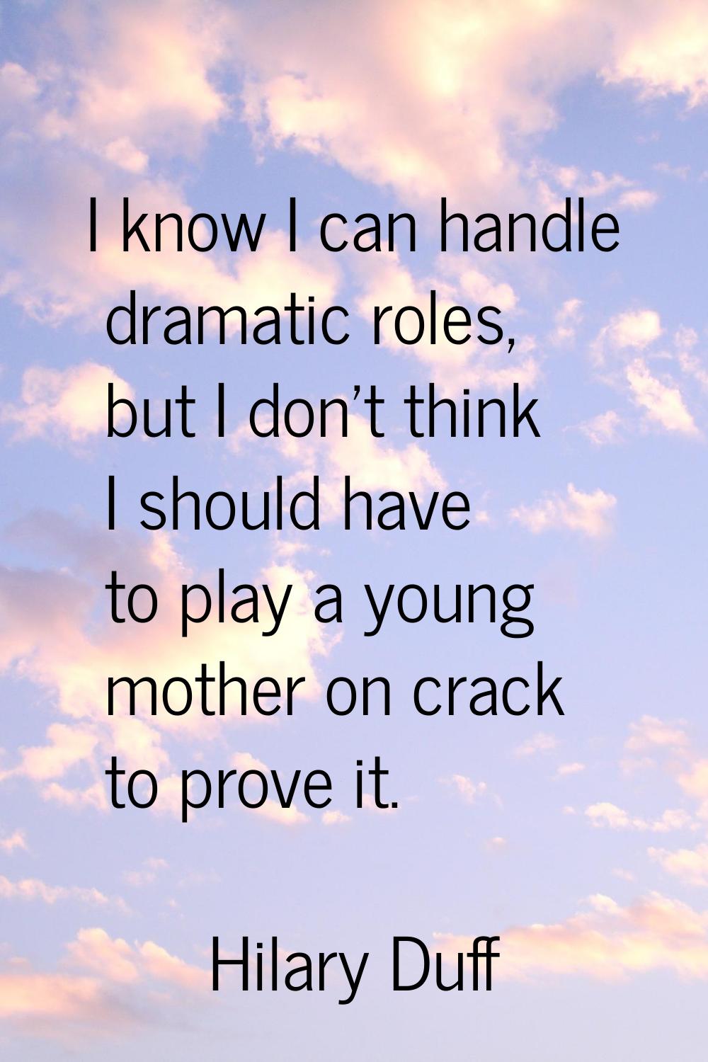 I know I can handle dramatic roles, but I don't think I should have to play a young mother on crack