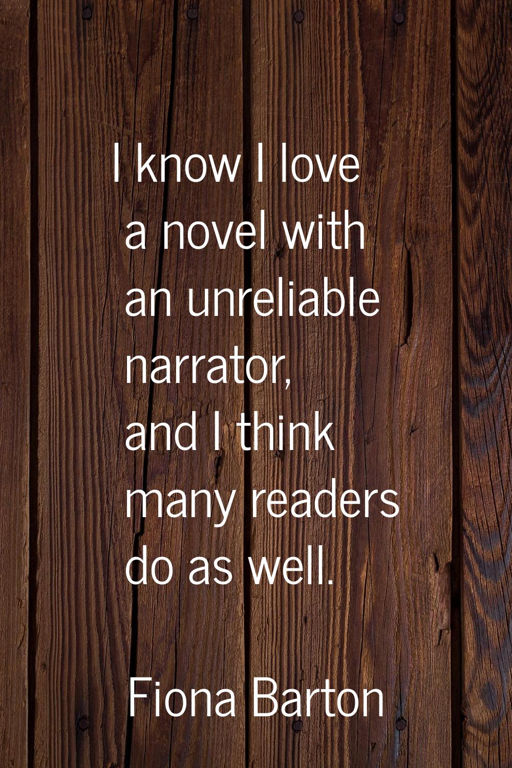 I know I love a novel with an unreliable narrator, and I think many readers do as well.