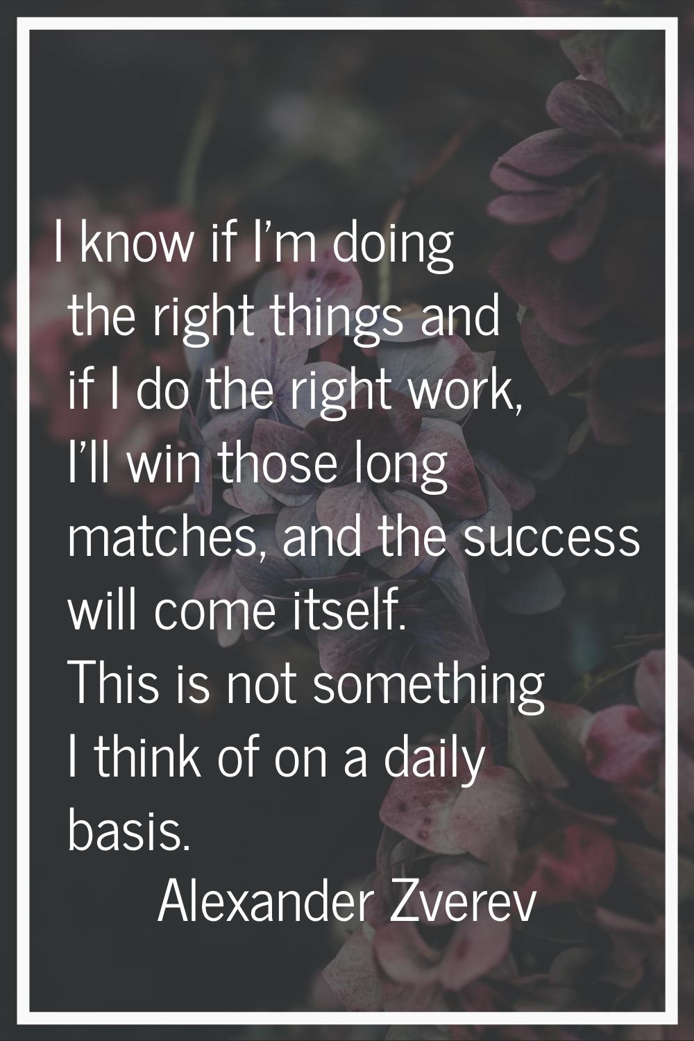 I know if I'm doing the right things and if I do the right work, I'll win those long matches, and t