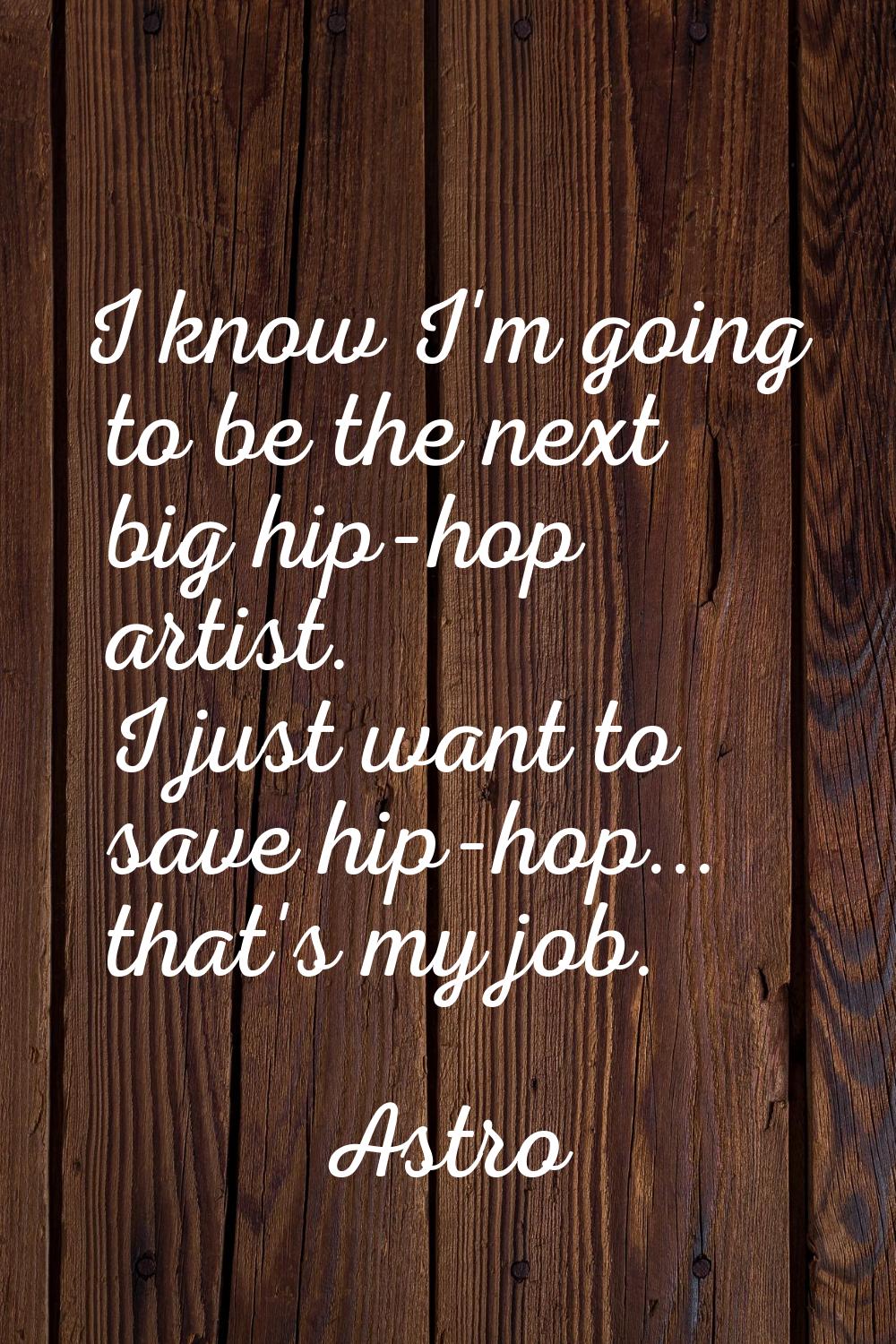 I know I'm going to be the next big hip-hop artist. I just want to save hip-hop... that's my job.
