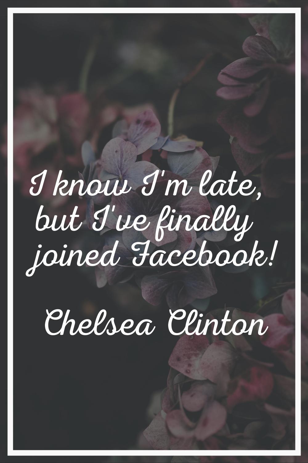 I know I'm late, but I've finally joined Facebook!
