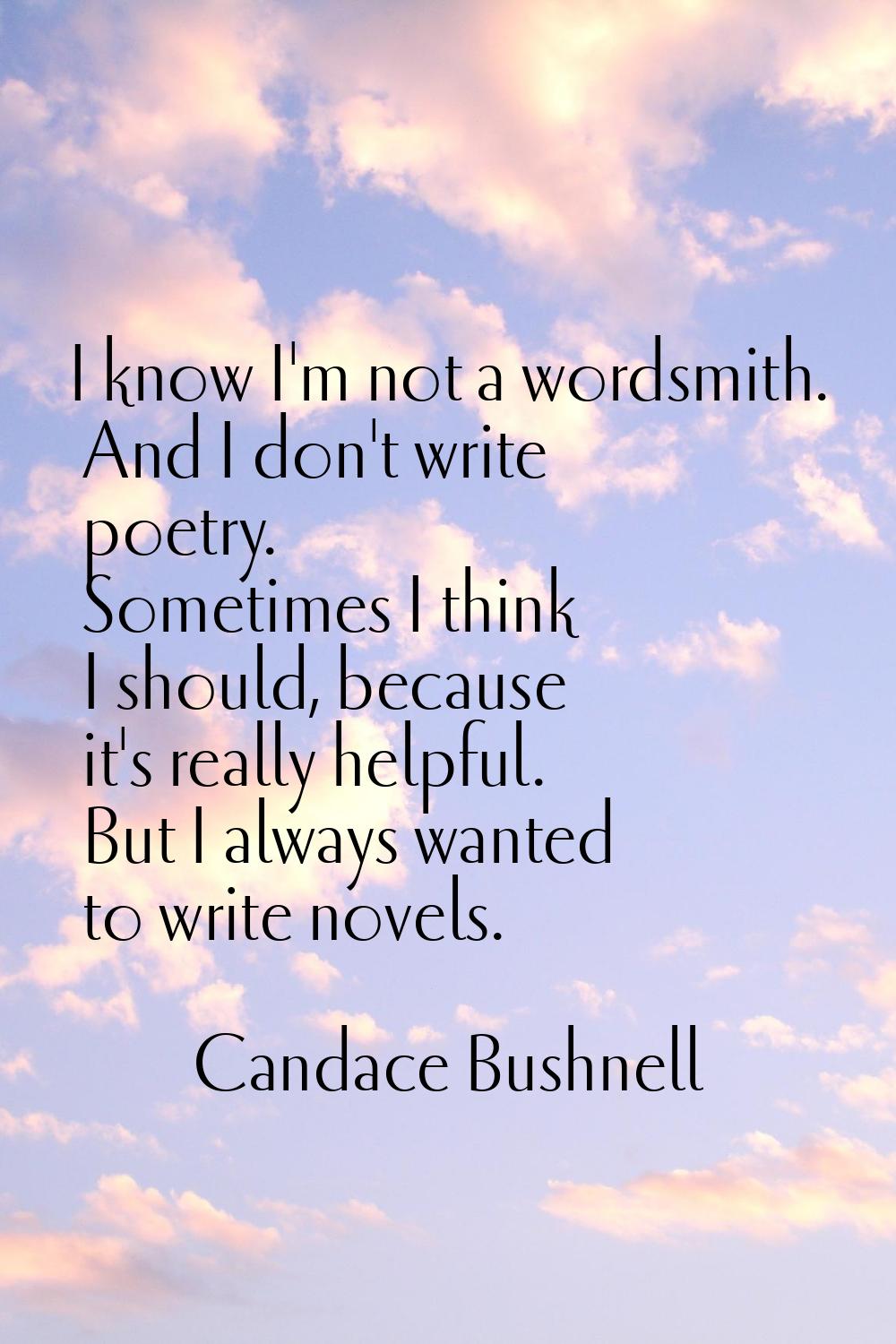 I know I'm not a wordsmith. And I don't write poetry. Sometimes I think I should, because it's real