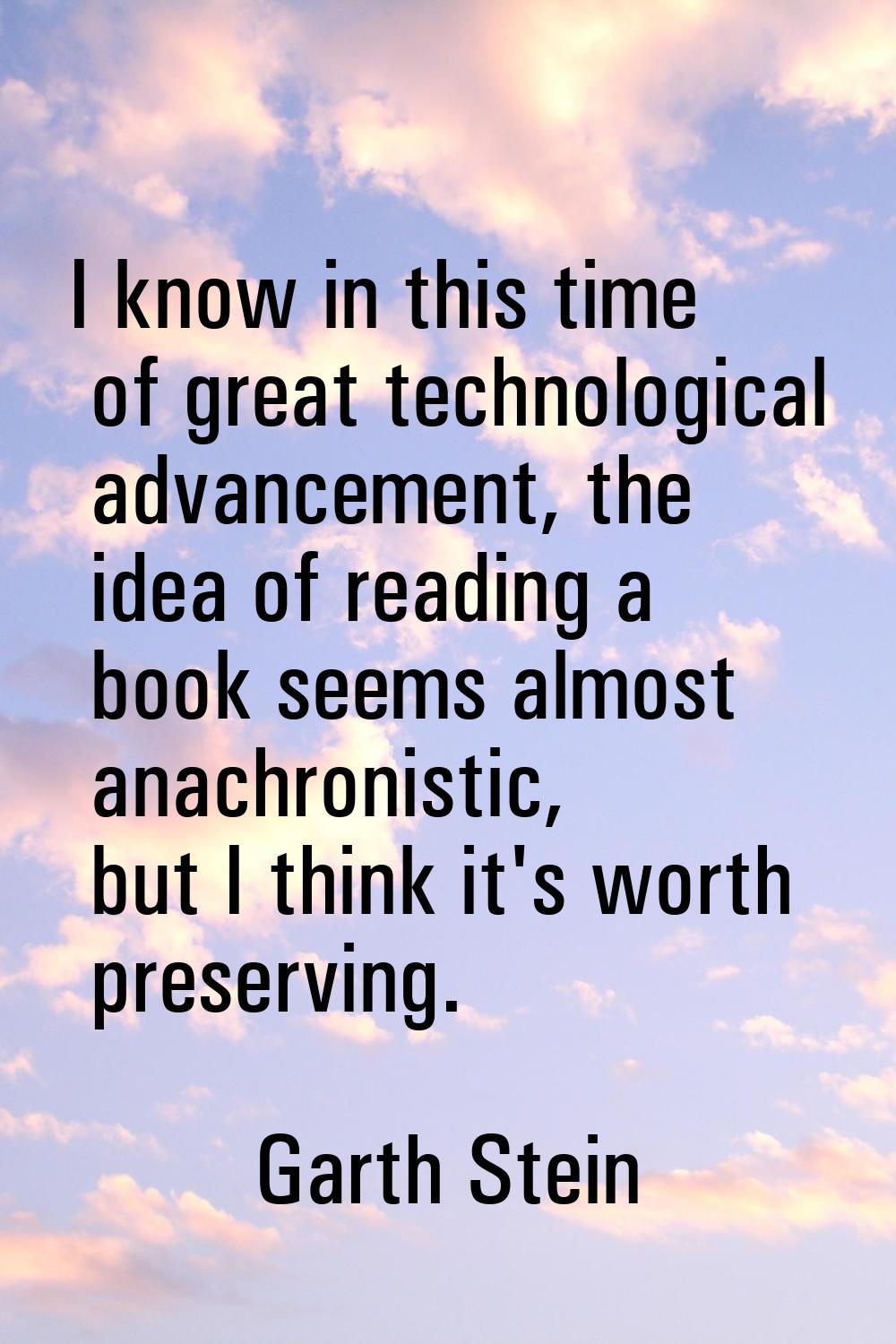 I know in this time of great technological advancement, the idea of reading a book seems almost ana