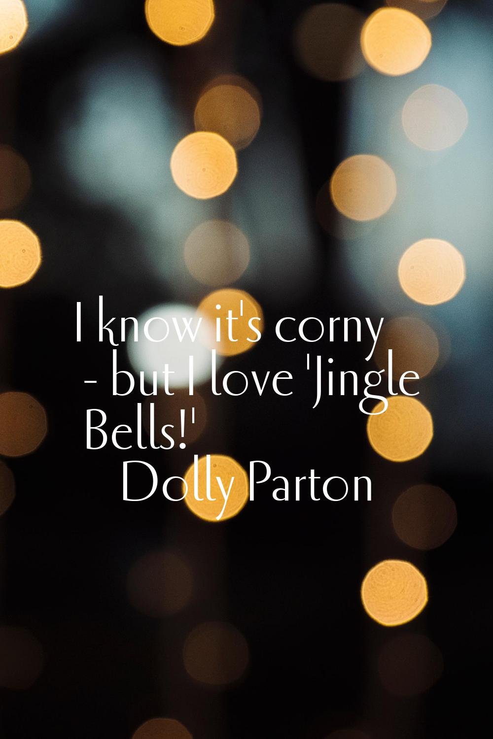 I know it's corny - but I love 'Jingle Bells!'