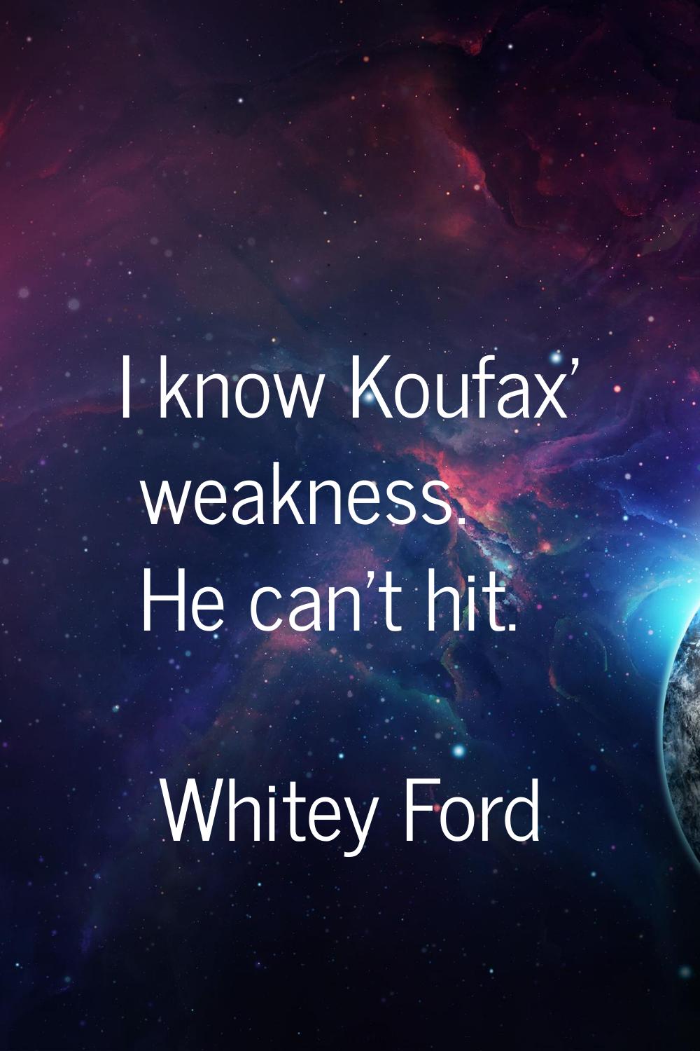 I know Koufax' weakness. He can't hit.