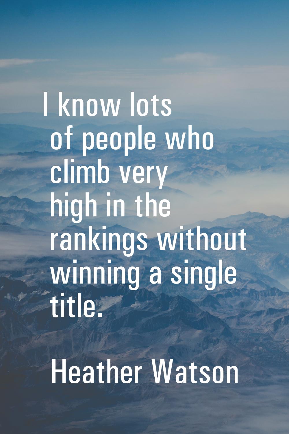 I know lots of people who climb very high in the rankings without winning a single title.