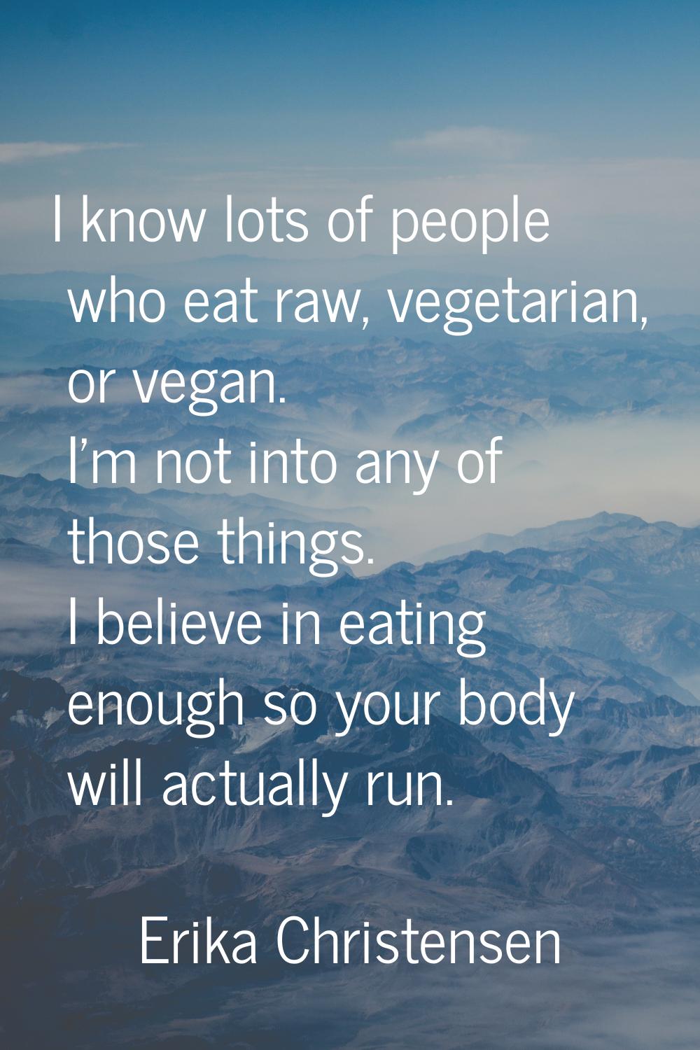 I know lots of people who eat raw, vegetarian, or vegan. I'm not into any of those things. I believ